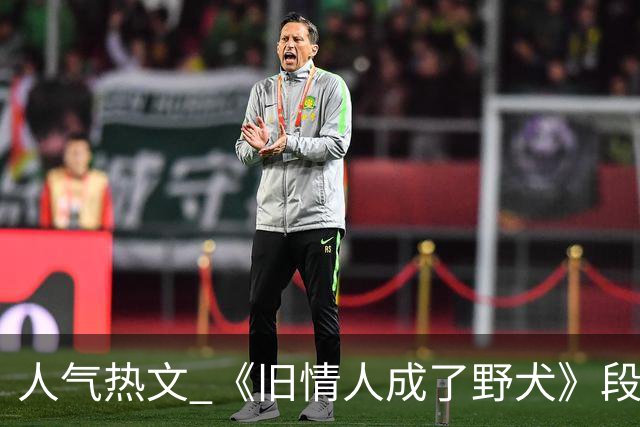 人气热文 《旧情人成了野犬》段复津谈轻棠 谈雾亦段珩常
