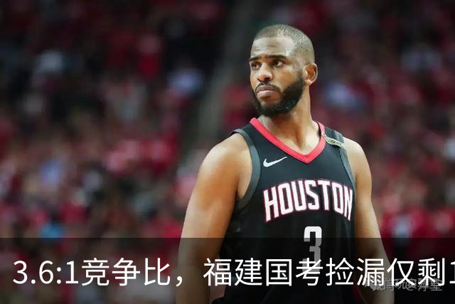 3.6:1竞争比，福建国考捡漏仅剩1周